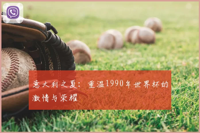 意大利之夏：重温1990年世界杯的激情与荣耀
