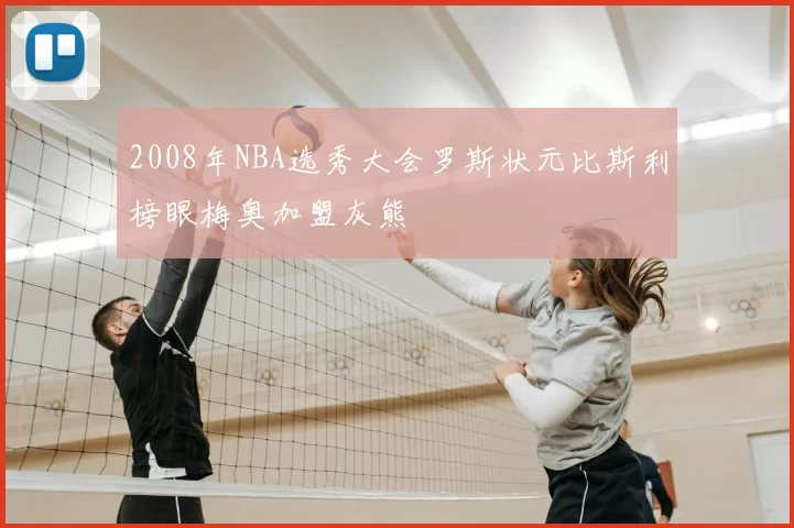 2008年NBA选秀大会罗斯状元比斯利榜眼梅奥加盟灰熊