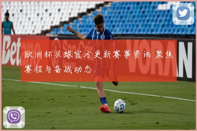 欧洲杯买球官方更新赛事资讯 聚焦赛程与备战动态