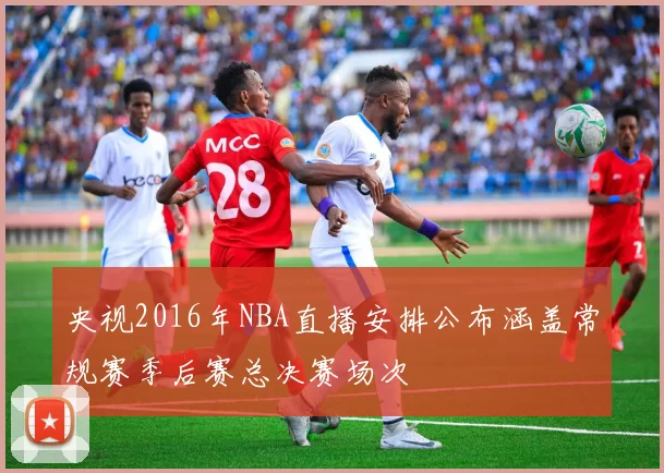 央视2016年NBA直播安排公布涵盖常规赛季后赛总决赛场次