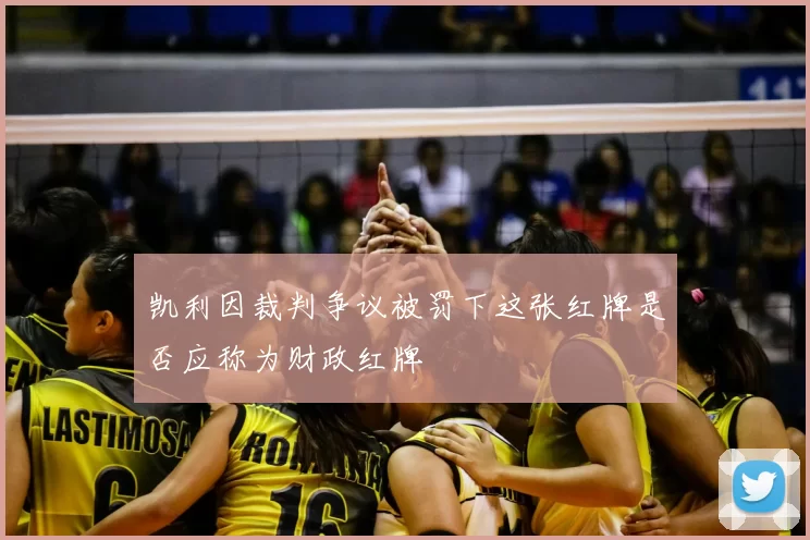凯利因裁判争议被罚下这张红牌是否应称为财政红牌