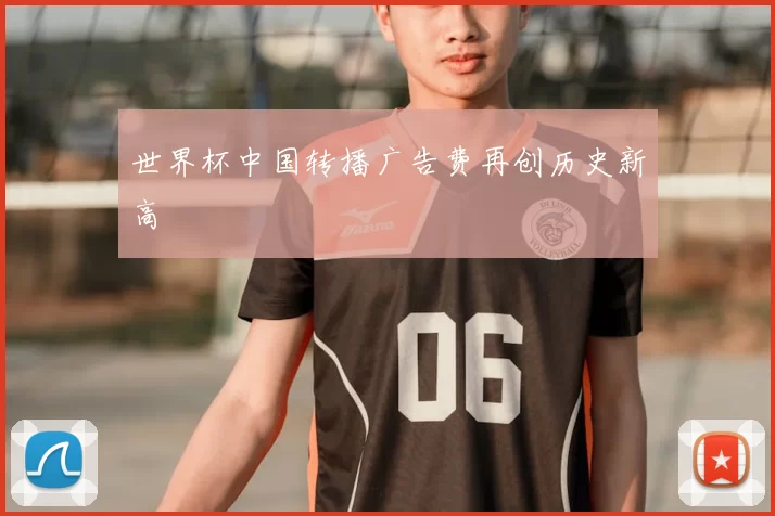 世界杯中国转播广告费再创历史新高