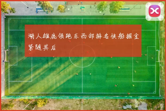 湖人雄鹿领跑东西部排名快船掘金紧随其后