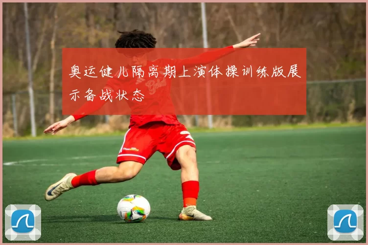 奥运健儿隔离期上演体操训练版展示备战状态
