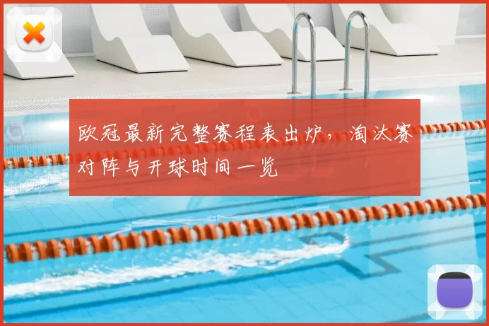 欧冠最新完整赛程表出炉，淘汰赛对阵与开球时间一览