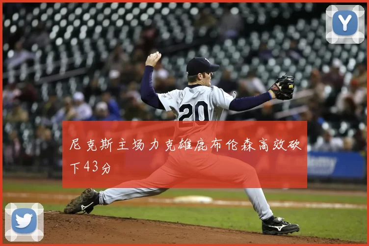 尼克斯主场力克雄鹿布伦森高效砍下43分