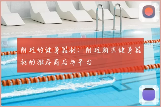 附近的健身器材:附近购买健身器材的推荐商店与平台