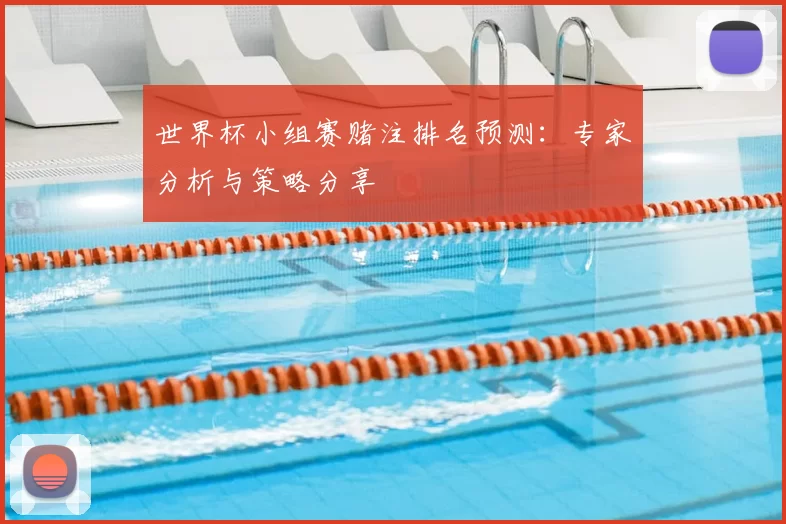 世界杯小组赛赌注排名预测:专家分析与策略分享