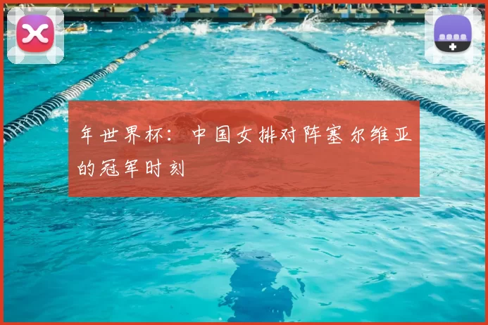年世界杯：中国女排对阵塞尔维亚的冠军时刻