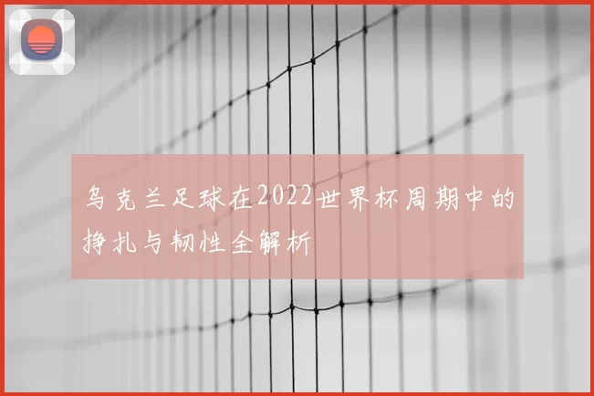乌克兰足球在2022世界杯周期中的挣扎与韧性全解析
