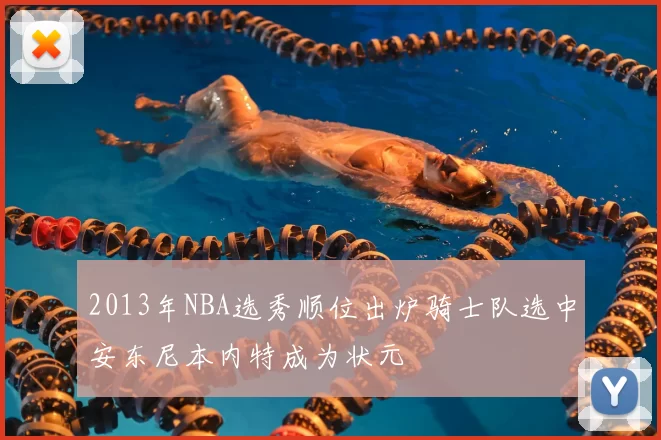 2013年NBA选秀顺位出炉骑士队选中安东尼本内特成为状元