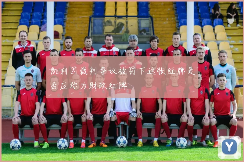 凯利因裁判争议被罚下这张红牌是否应称为财政红牌