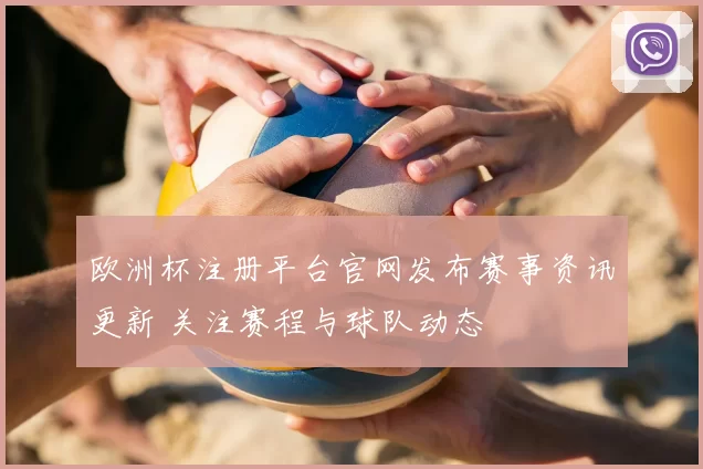 欧洲杯注册平台官网发布赛事资讯更新 关注赛程与球队动态