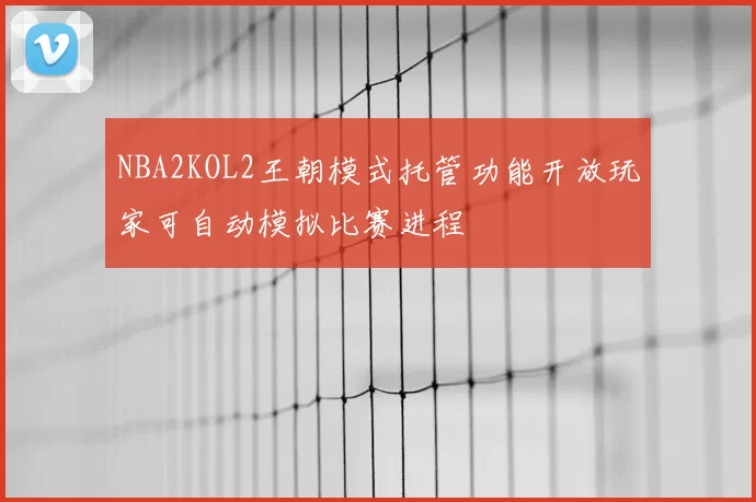 NBA2KOL2王朝模式托管功能开放玩家可自动模拟比赛进程