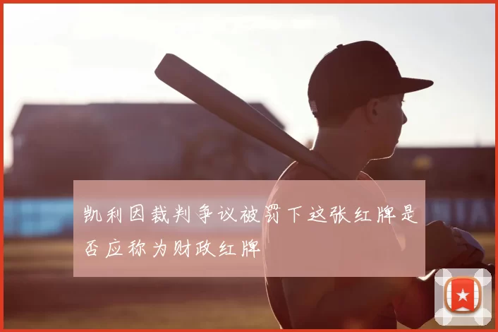 凯利因裁判争议被罚下这张红牌是否应称为财政红牌