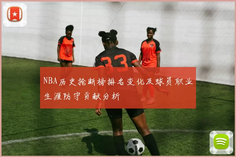 NBA历史抢断榜排名变化及球员职业生涯防守贡献分析