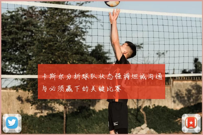 卡斯尔分析球队状态强调坦诚沟通与必须赢下的关键比赛