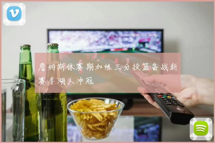 詹姆斯休赛期加练三分投篮备战新赛季湖人冲冠