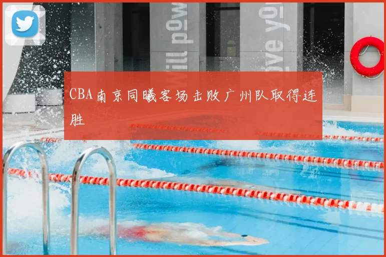 CBA南京同曦客场击败广州队取得连胜