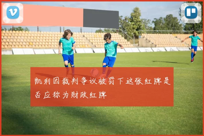 凯利因裁判争议被罚下这张红牌是否应称为财政红牌