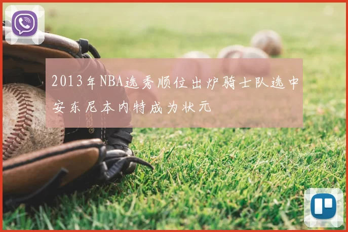 2013年NBA选秀顺位出炉骑士队选中安东尼本内特成为状元