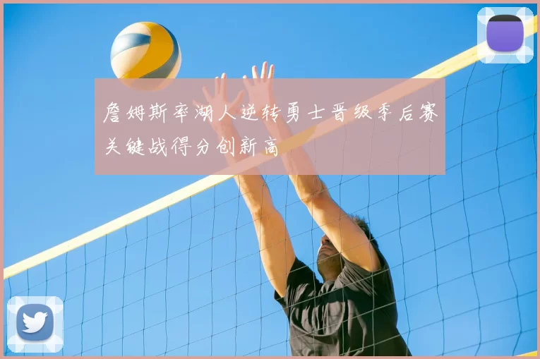 詹姆斯率湖人逆转勇士晋级季后赛关键战得分创新高