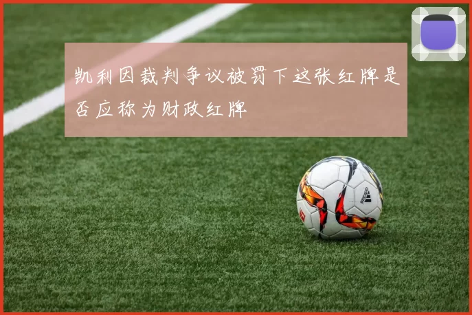 凯利因裁判争议被罚下这张红牌是否应称为财政红牌