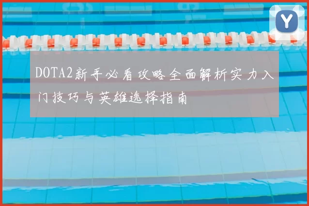 DOTA2新手必看攻略全面解析实力入门技巧与英雄选择指南