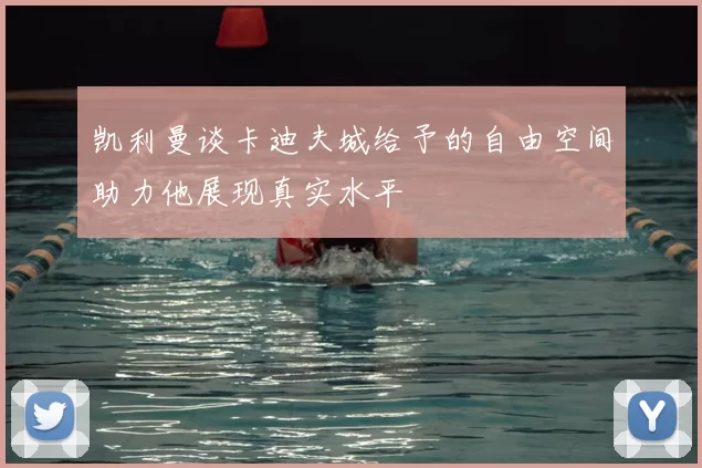 凯利曼谈卡迪夫城给予的自由空间助力他展现真实水平