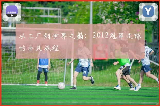 从工厂到世界之巅:2012冠军足球的非凡旅程