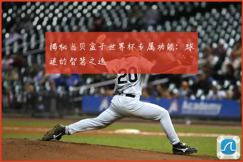 揭秘当贝盒子世界杯专属功能：球迷的智慧之选