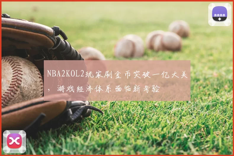 NBA2KOL2玩家刷金币突破一亿大关,游戏经济体系面临新考验