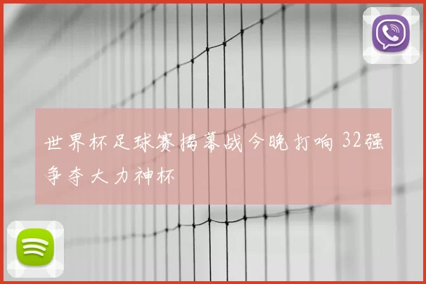 世界杯足球赛揭幕战今晚打响 32强争夺大力神杯