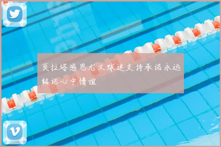 莫拉塔感恩尤文球迷支持承诺永远铭记心中情谊