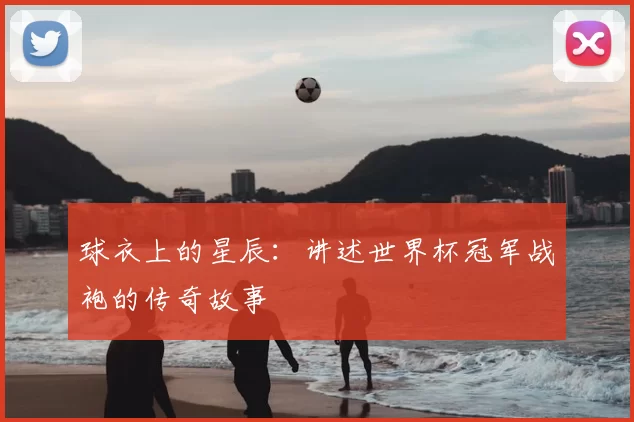球衣上的星辰:讲述世界杯冠军战袍的传奇故事