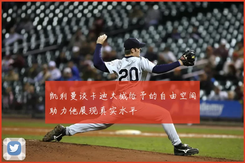 凯利曼谈卡迪夫城给予的自由空间助力他展现真实水平