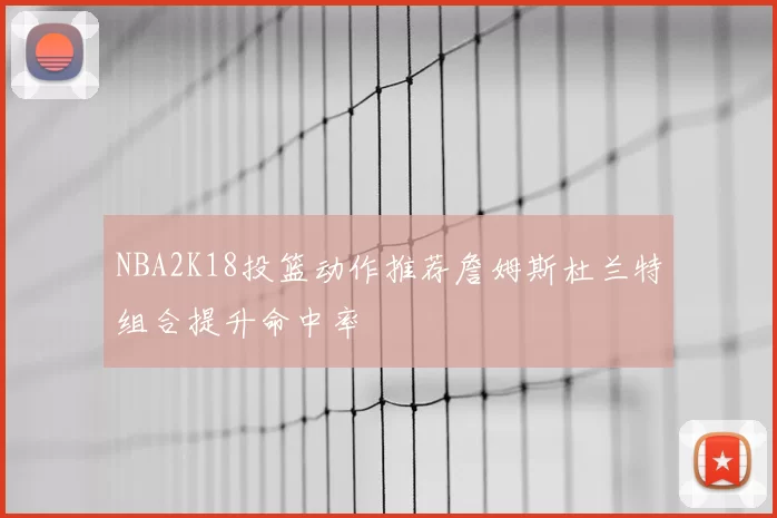 NBA2K18投篮动作推荐詹姆斯杜兰特组合提升命中率