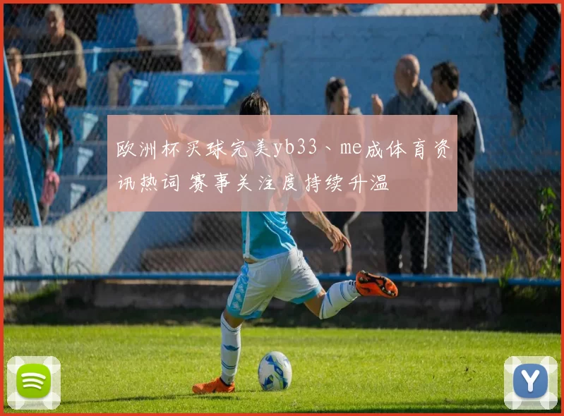 欧洲杯买球完美yb33丶me成体育资讯热词 赛事关注度持续升温
