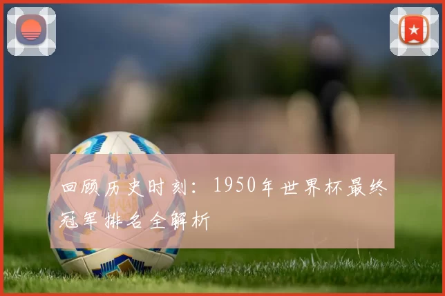 回顾历史时刻：1950年世界杯最终冠军排名全解析