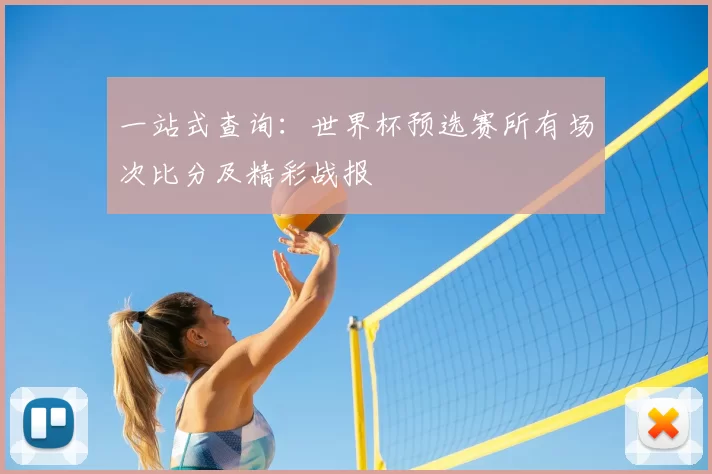 一站式查询:世界杯预选赛所有场次比分及精彩战报