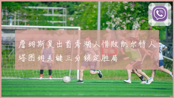 詹姆斯复出首秀湖人惜败凯尔特人塔图姆关键三分锁定胜局