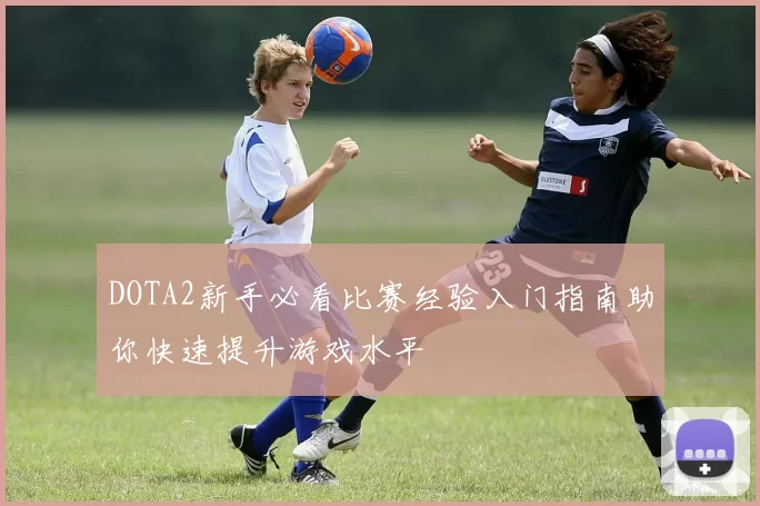 DOTA2新手必看比赛经验入门指南助你快速提升游戏水平