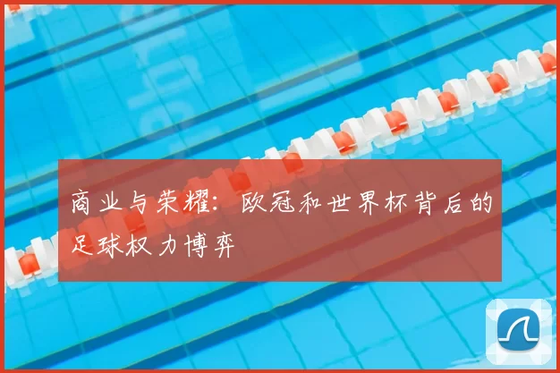 商业与荣耀：欧冠和世界杯背后的足球权力博弈