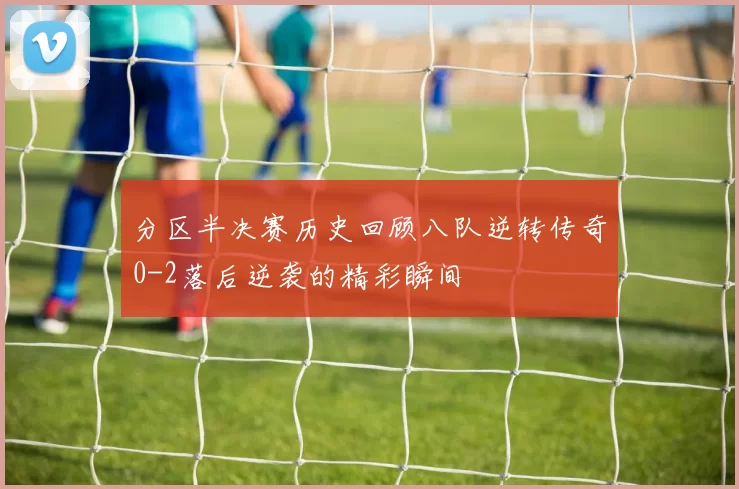 分区半决赛历史回顾八队逆转传奇0-2落后逆袭的精彩瞬间