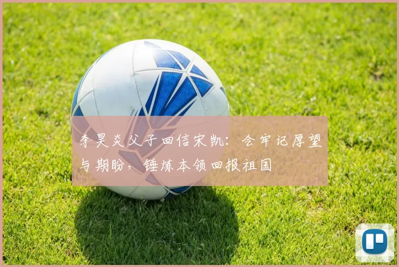 李昊炎父子回信宋凯：会牢记厚望与期盼，锤炼本领回报祖国