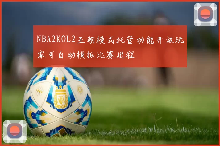 NBA2KOL2王朝模式托管功能开放玩家可自动模拟比赛进程