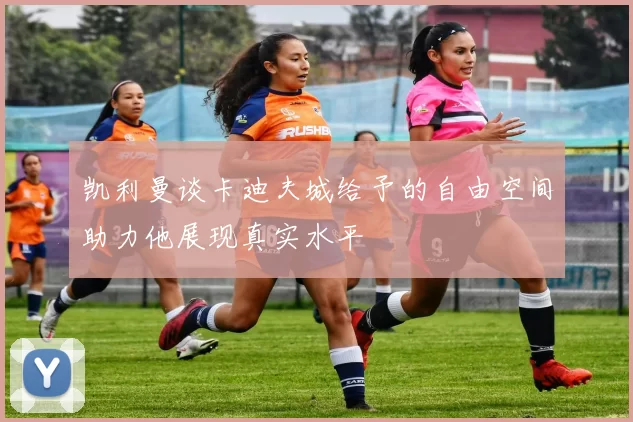 凯利曼谈卡迪夫城给予的自由空间助力他展现真实水平
