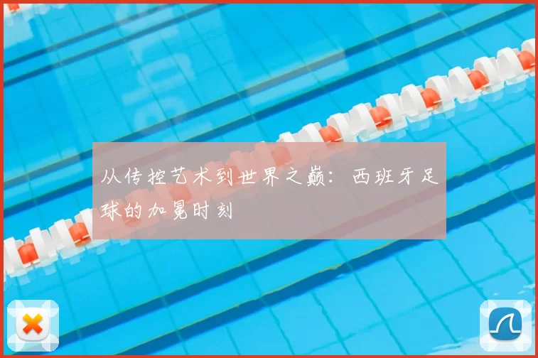 从传控艺术到世界之巅:西班牙足球的加冕时刻