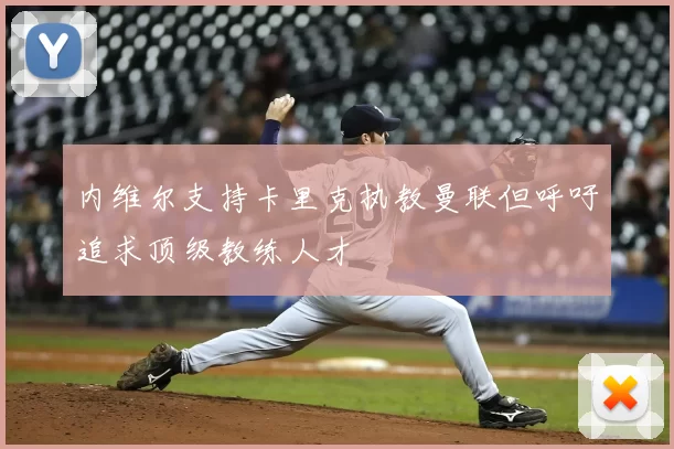 内维尔支持卡里克执教曼联但呼吁追求顶级教练人才