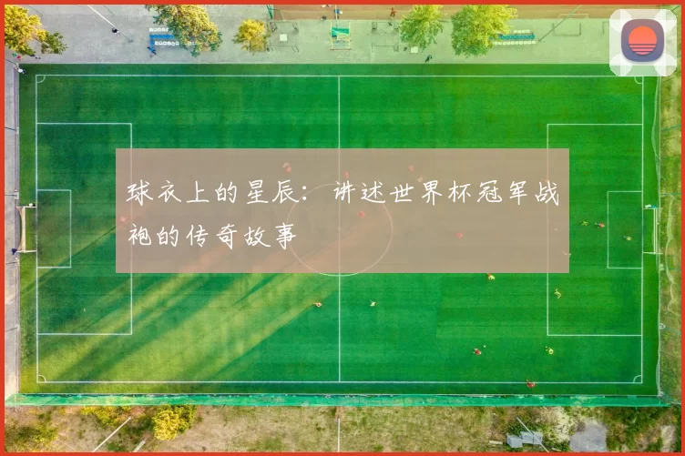 球衣上的星辰:讲述世界杯冠军战袍的传奇故事